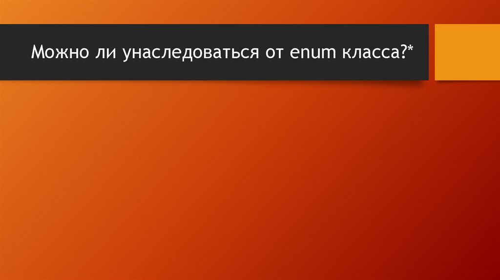 Можно ли унаследоваться от enum класса?*