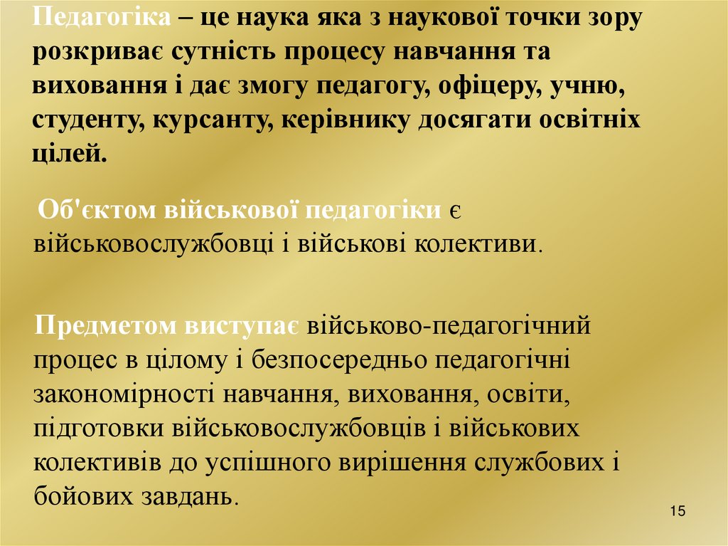 Педагогіка – це наука яка з наукової точки зору розкриває сутність процесу навчання та виховання і дає змогу педагогу, офіцеру,