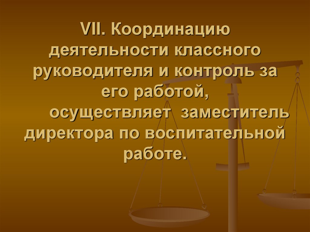 VII. Координацию деятельности классного руководителя и контроль за его работой, осуществляет заместитель директора по