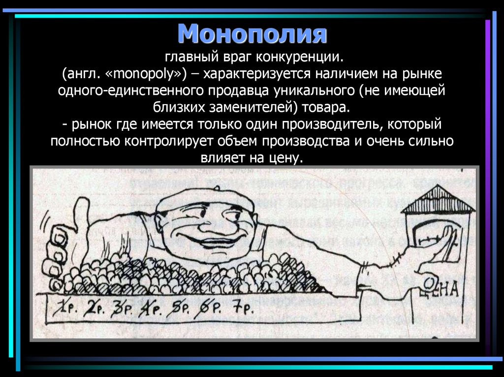 Монополия главный враг конкуренции. (англ. «monopoly») – характеризуется наличием на рынке одного-единственного продавца
