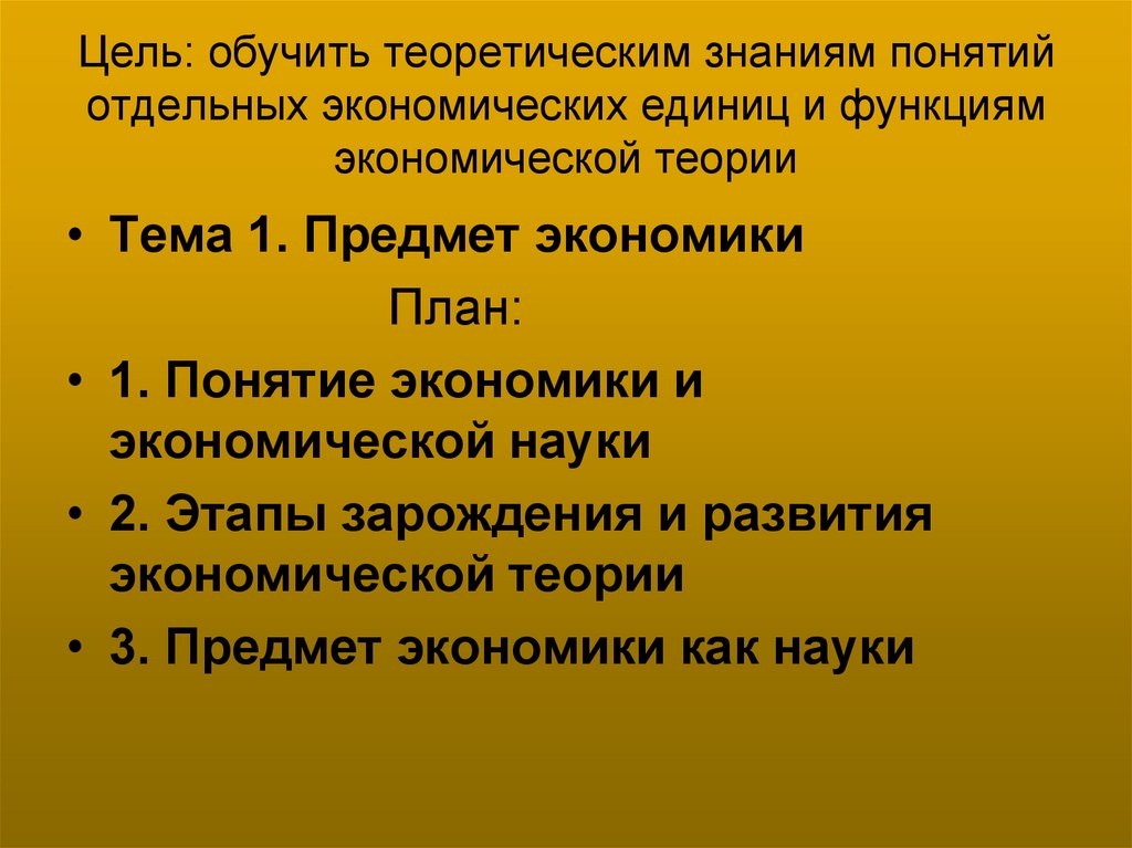 Цель: обучить теоретическим знаниям понятий отдельных экономических единиц и функциям экономической теории