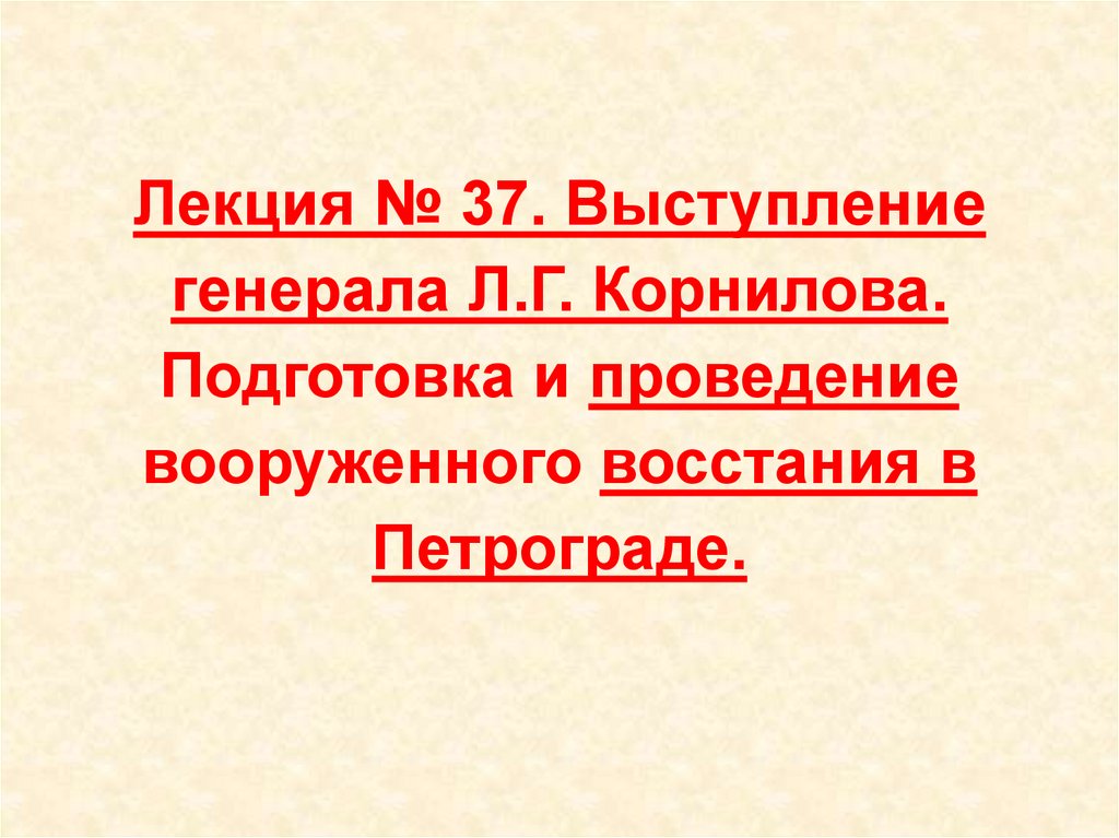 Лекция № 37. Выступление генерала Л.Г. Корнилова. Подготовка и проведение вооруженного восстания в Петрограде.