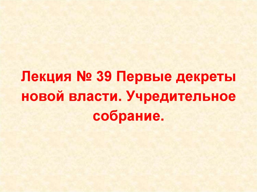 Лекция № 39 Первые декреты новой власти. Учредительное собрание.