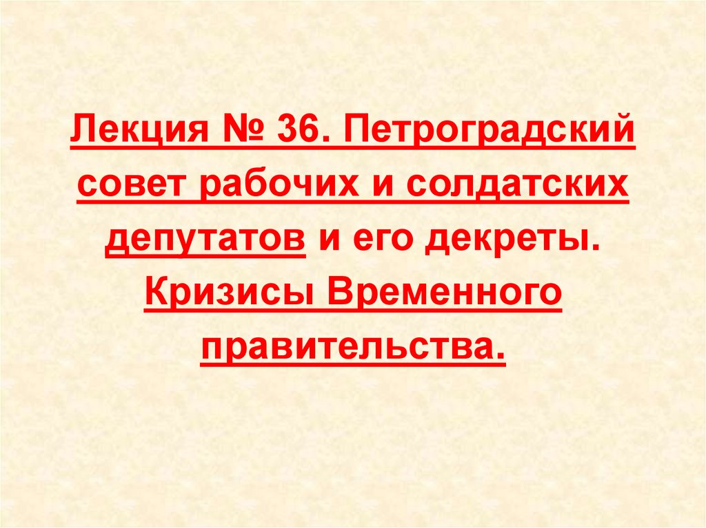Лекция № 36. Петроградский совет рабочих и солдатских депутатов и его декреты. Кризисы Временного правительства.