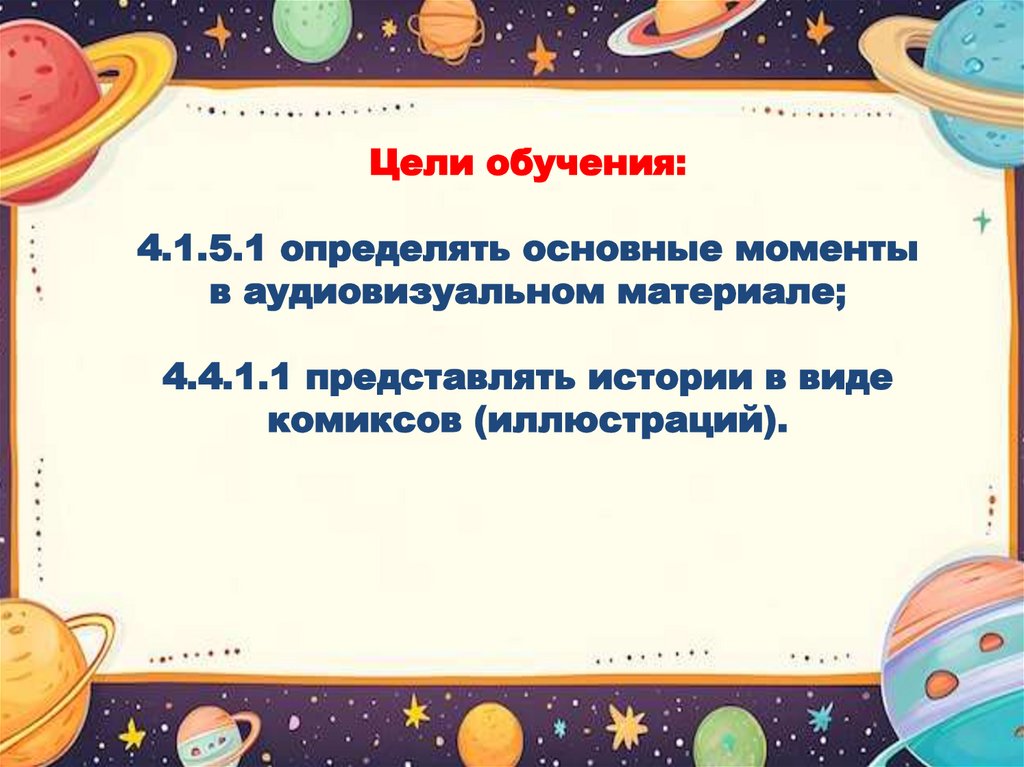 Цели обучения: 4.1.5.1 определять основные моменты в аудиовизуальном материале; 4.4.1.1 представлять истории в виде комиксов