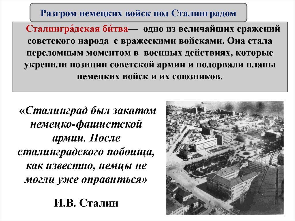 Сталингра́дская би́тва— одно из величайших сражений советского народа с вражескими войсками. Она стала переломным моментом в