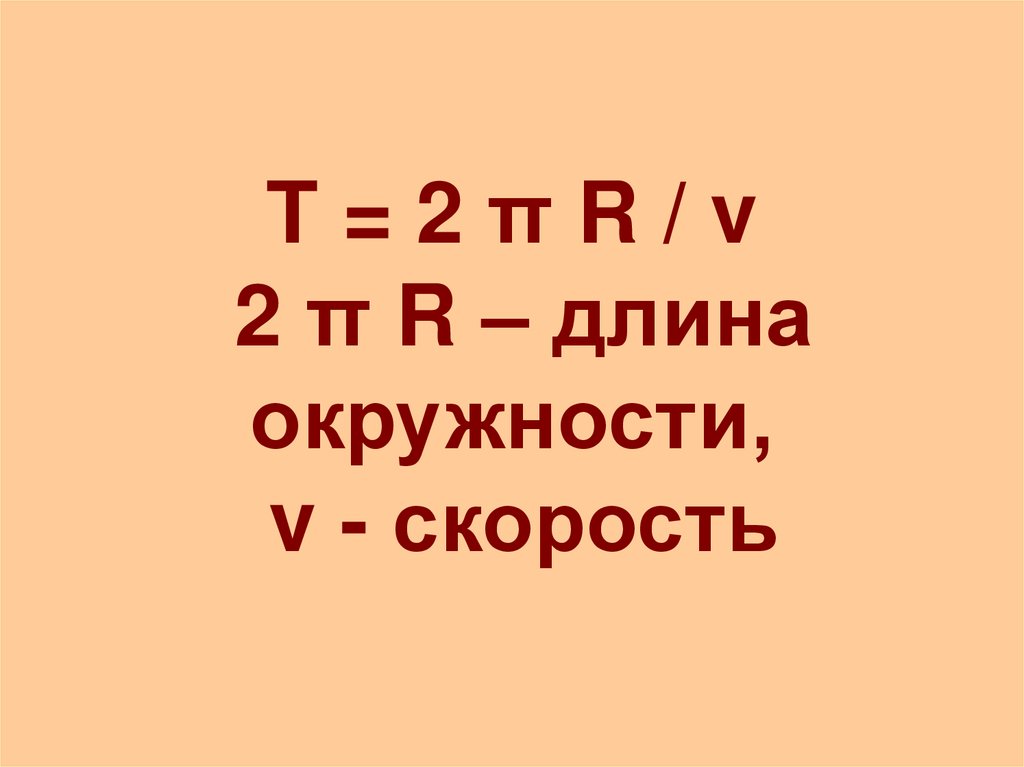T = 2 π R / v 2 π R – длина окружности, v - скорость