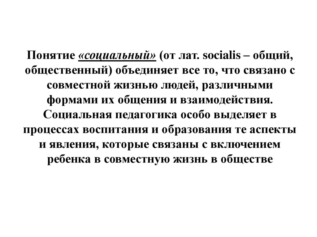 Понятие «социальный» (от лат. socialis – общий, общественный) объединяет все то, что связано с совместной жизнью людей,