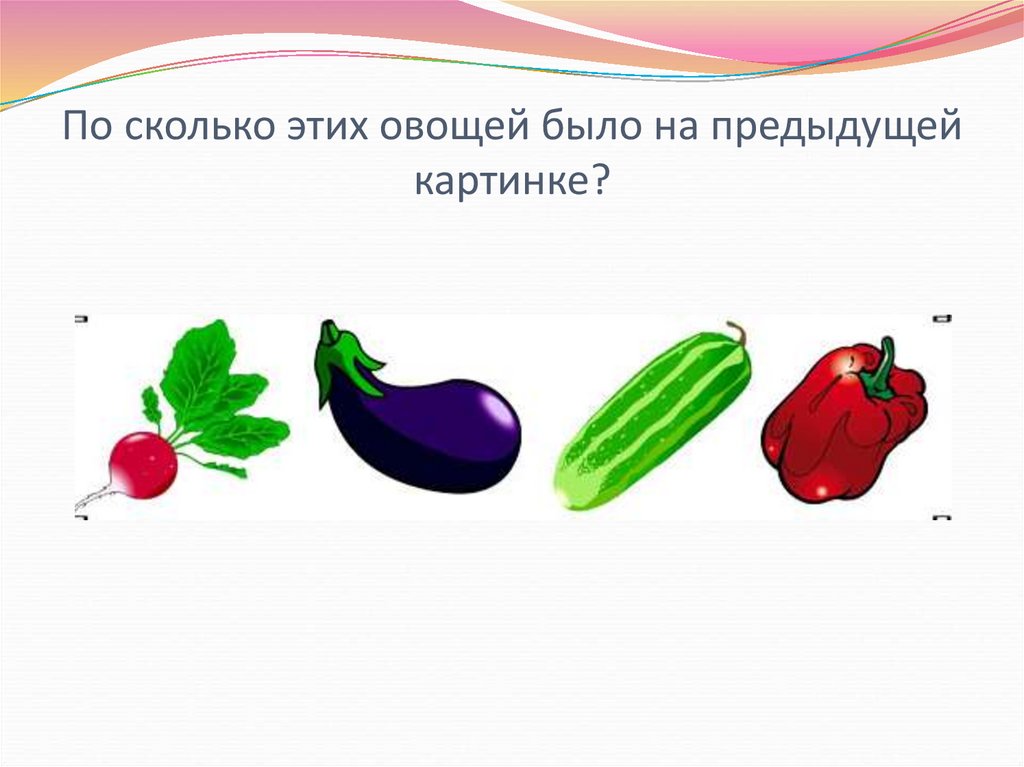 По сколько этих овощей было на предыдущей картинке?