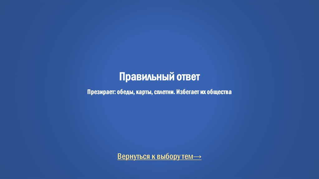 Правильный ответ Презирает: обеды, карты, сплетни. Избегает их общества
