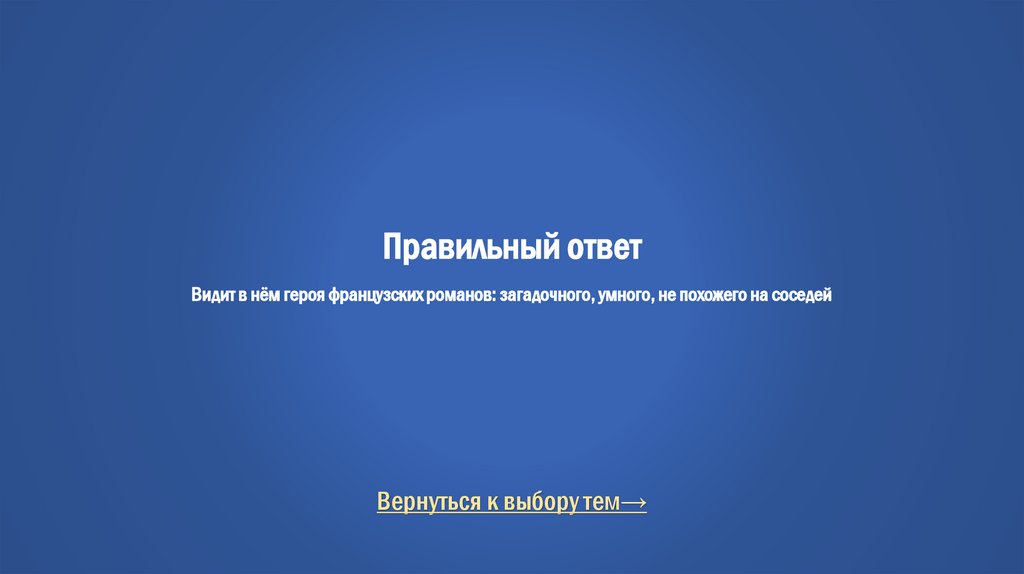 Правильный ответ Видит в нём героя французских романов: загадочного, умного, не похожего на соседей