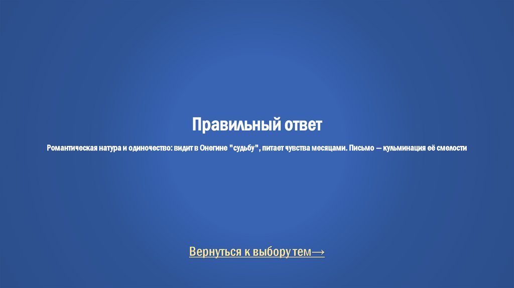 Правильный ответ Романтическая натура и одиночество: видит в Онегине "судьбу", питает чувства месяцами. Письмо — кульминация её