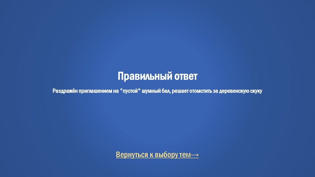 Правильный ответ Раздражён приглашением на "пустой" шумный бал, решает отомстить за деревенскую скуку