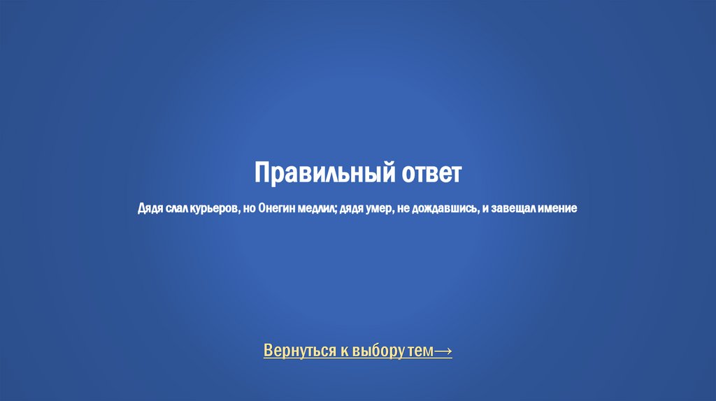 Правильный ответ Дядя слал курьеров, но Онегин медлил; дядя умер, не дождавшись, и завещал имение