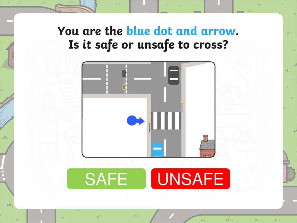 You are the blue dot and arrow. Is it safe or unsafe to cross?