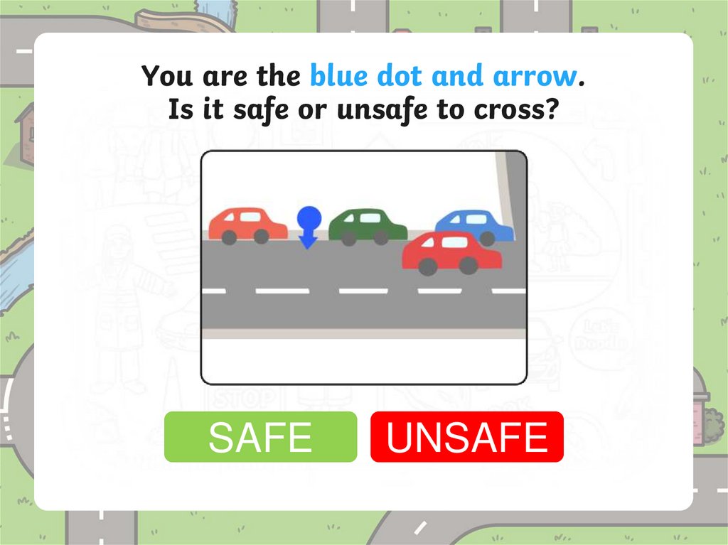 You are the blue dot and arrow. Is it safe or unsafe to cross?