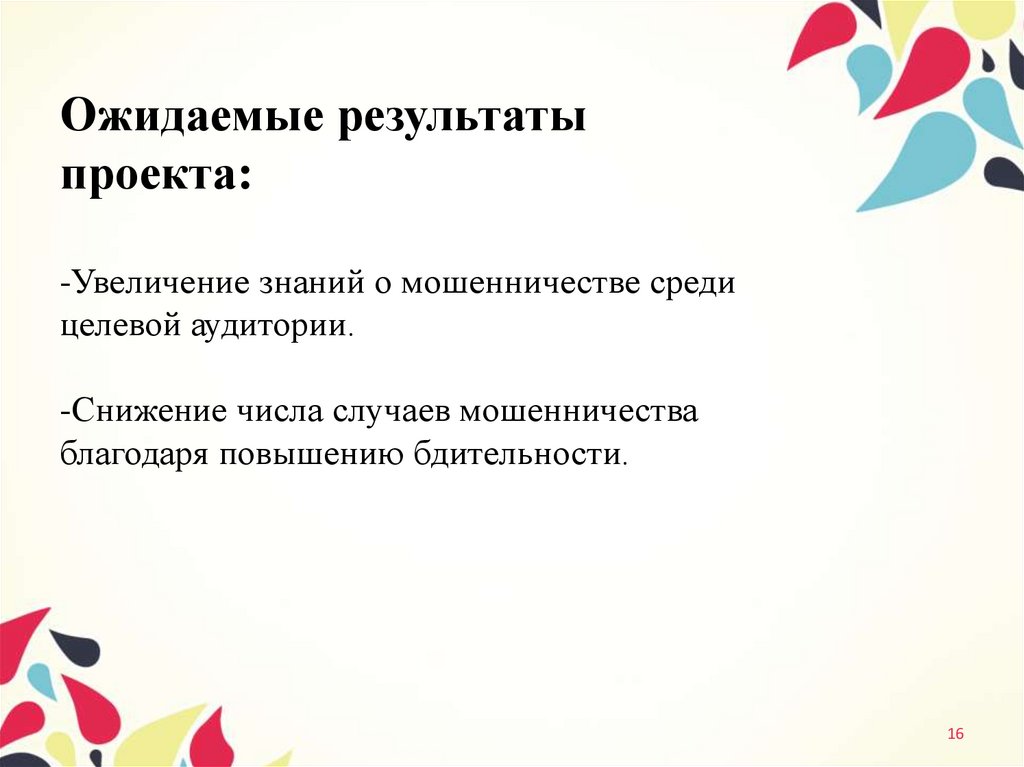 Ожидаемые результаты проекта: -Увеличение знаний о мошенничестве среди целевой аудитории. -Снижение числа случаев мошенничества