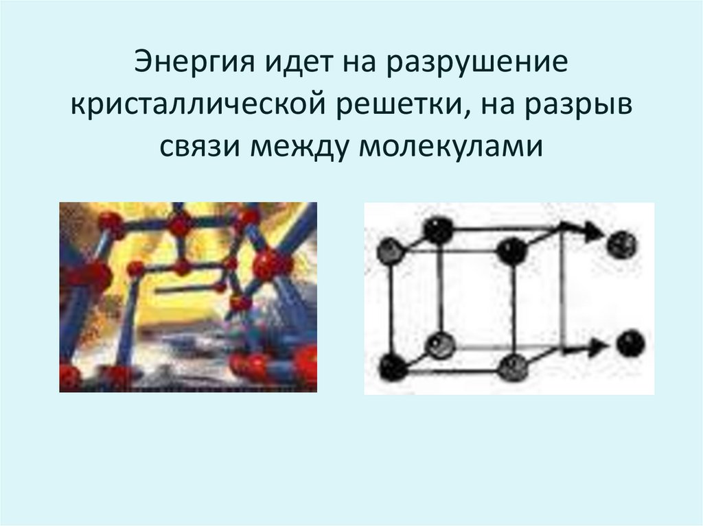 Энергия идет на разрушение кристаллической решетки, на разрыв связи между молекулами