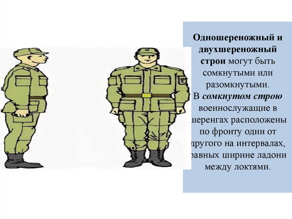 Одношереножный и двухшереножный строи могут быть сомкнутыми или разомкнутыми. В сомкнутом строю военнослужащие в шеренгах
