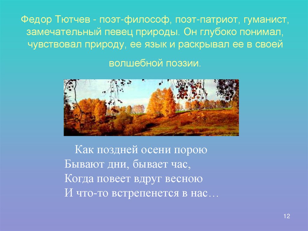 Федор Тютчев - поэт-философ, поэт-патриот, гуманист, замечательный певец природы. Он глубоко понимал, чувствовал природу, ее