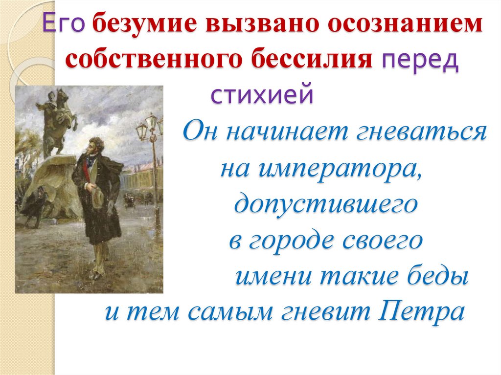 Его безумие вызвано осознанием собственного бессилия перед стихией Он начинает гневаться на императора, допустившего в городе