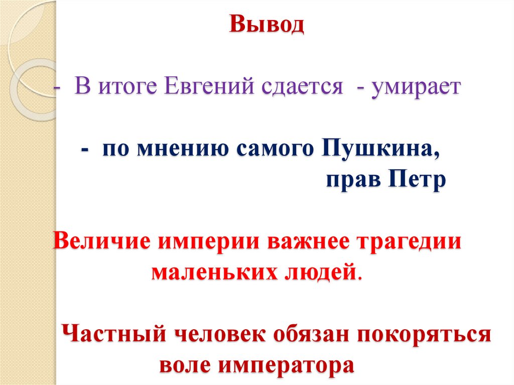 Вывод - В итоге Евгений сдается - умирает - по мнению самого Пушкина, прав Петр Величие империи важнее трагедии маленьких