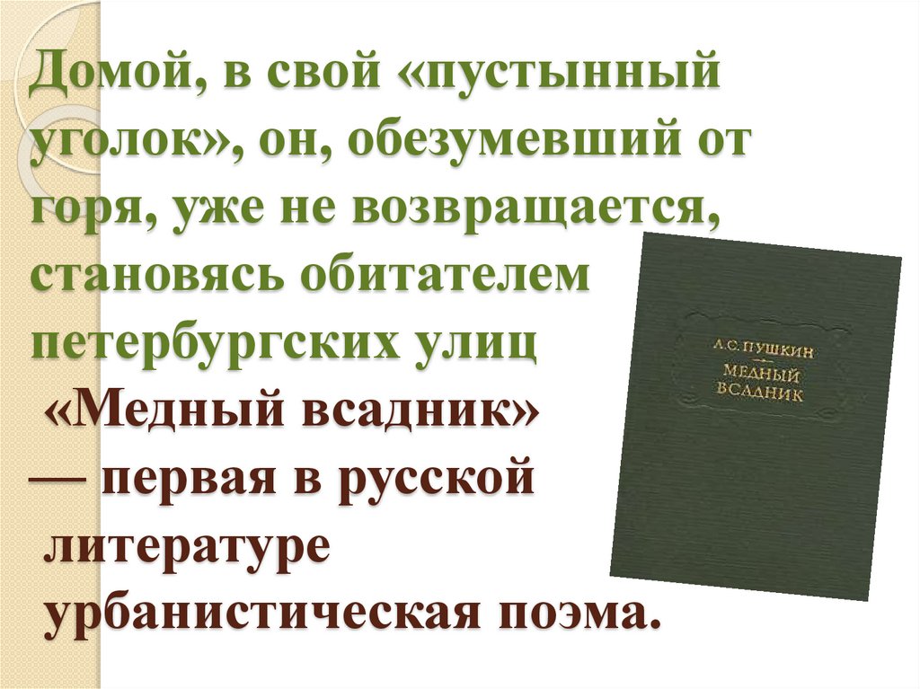 Домой, в свой «пустынный уголок», он, обезумевший от горя, уже не возвращается, становясь обитателем петербургских улиц «Медный