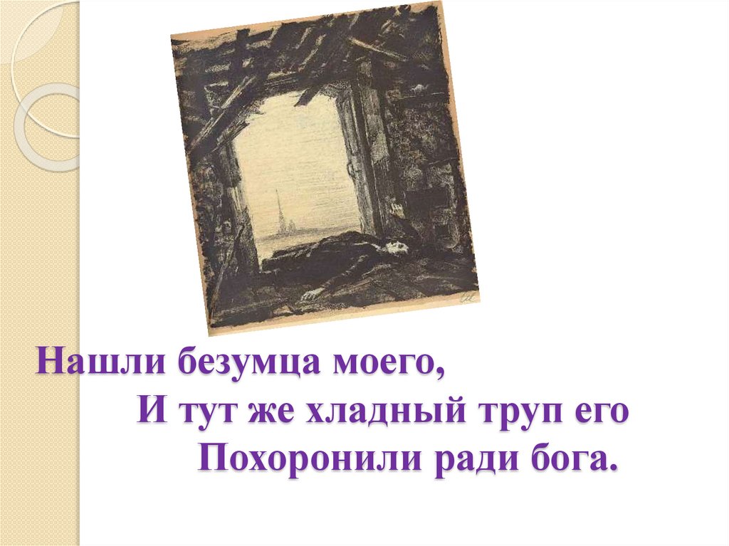 Нашли безумца моего,  И тут же хладный труп его  Похоронили ради бога. 