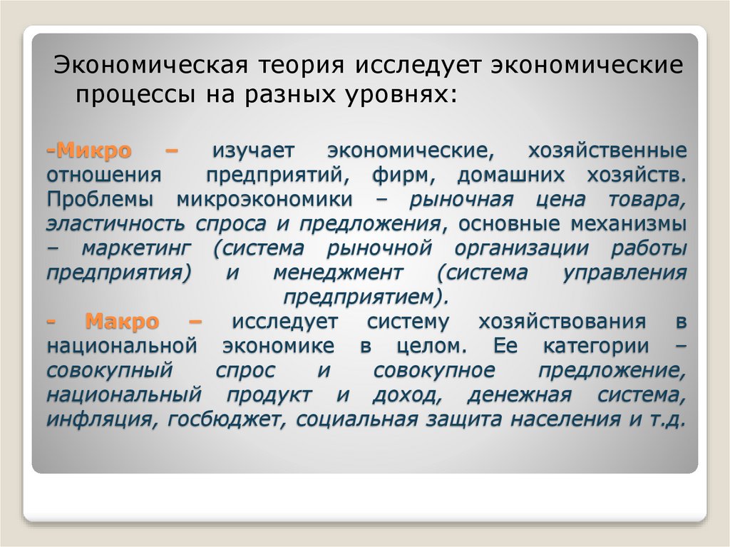 -Микро – изучает экономические, хозяйственные отношения предприятий, фирм, домашних хозяйств. Проблемы микроэкономики –