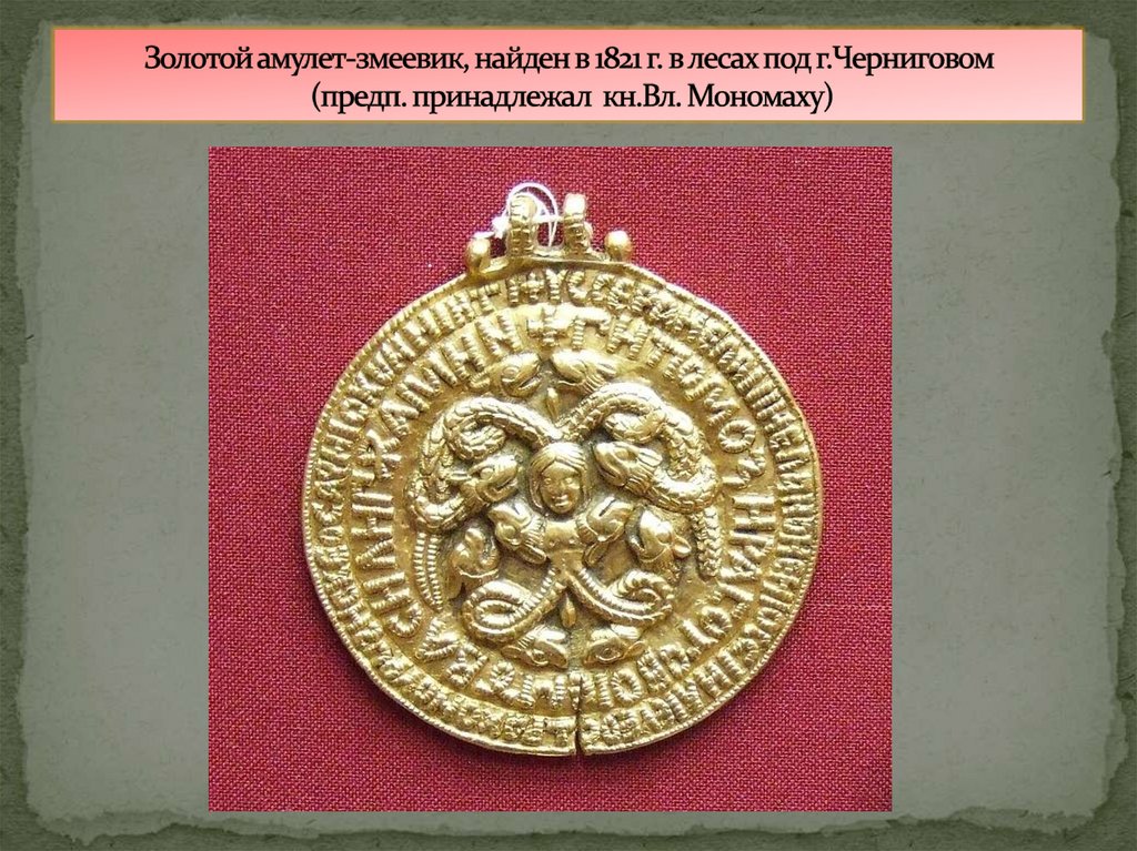 Золотой амулет-змеевик, найден в 1821 г. в лесах под г.Черниговом (предп. принадлежал кн.Вл. Мономаху)