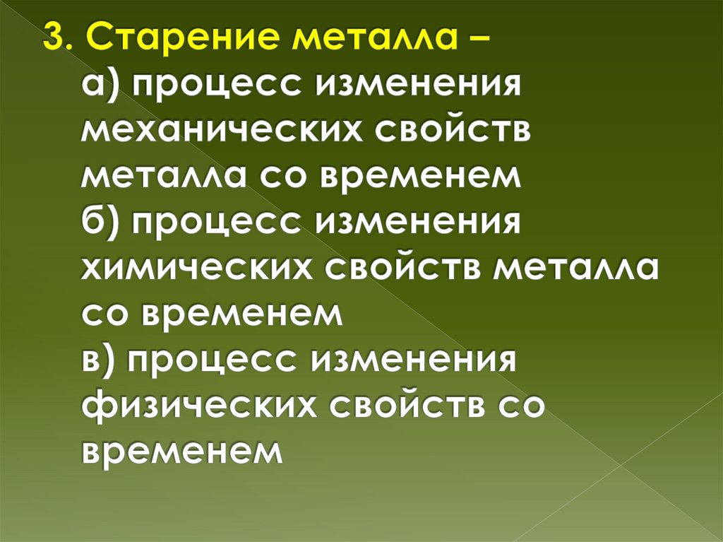 3. Старение металла – а) процесс изменения механических свойств металла со временем б) процесс изменения химических свойств