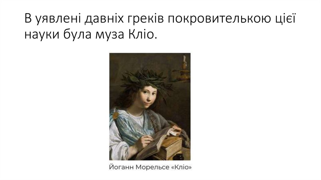 В уявлені давніх греків покровителькою цієї науки була муза Кліо.