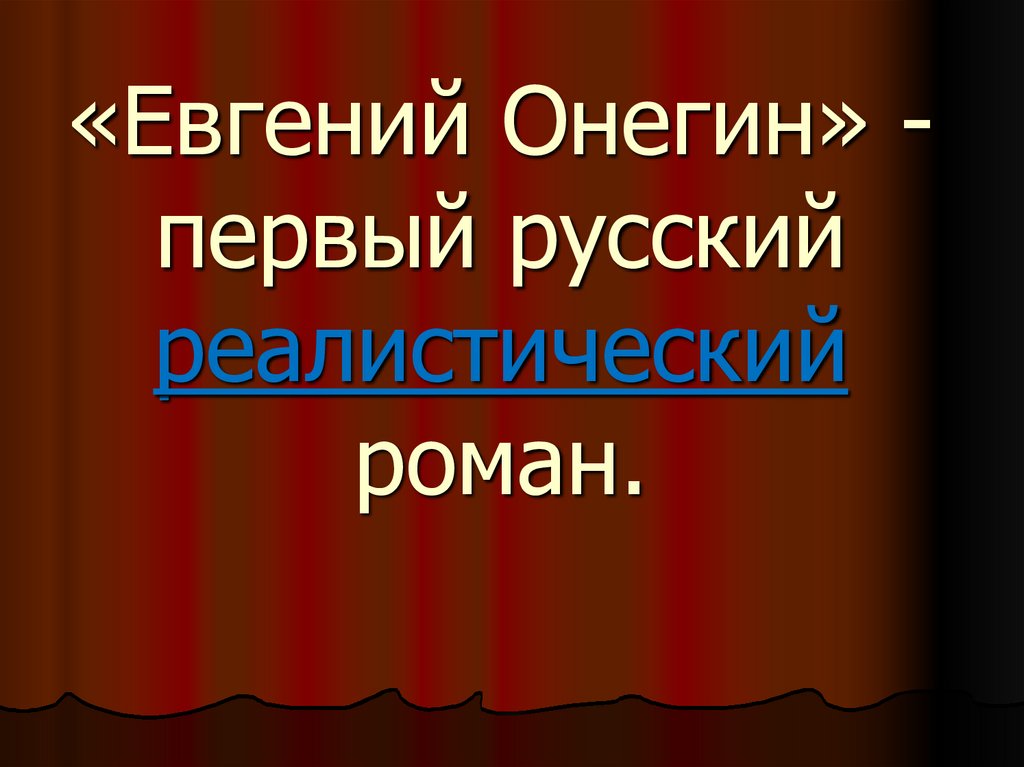 «Евгений Онегин» - первый русский реалистический роман.