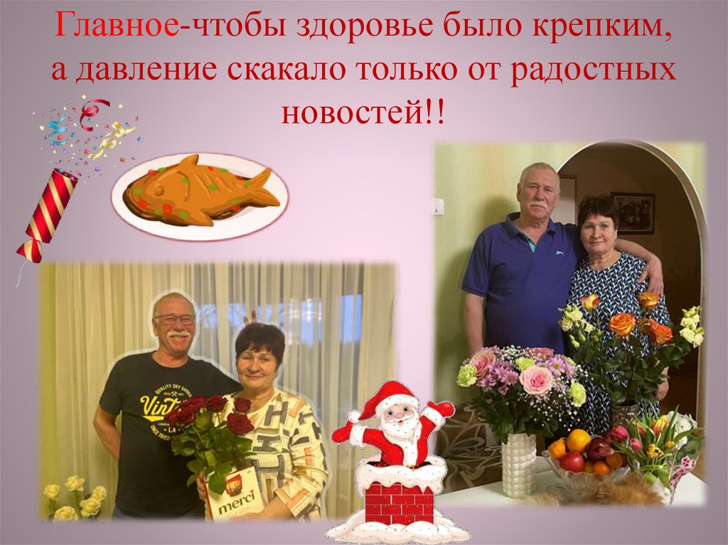 Главное-чтобы здоровье было крепким, а давление скакало только от радостных новостей!!