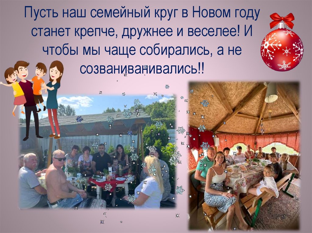 Пусть наш семейный круг в Новом году станет крепче, дружнее и веселее! И чтобы мы чаще собирались, а не созваниванивались!!