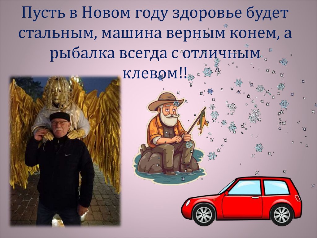 Пусть в Новом году здоровье будет стальным, машина верным конем, а рыбалка всегда с отличным клевом!!