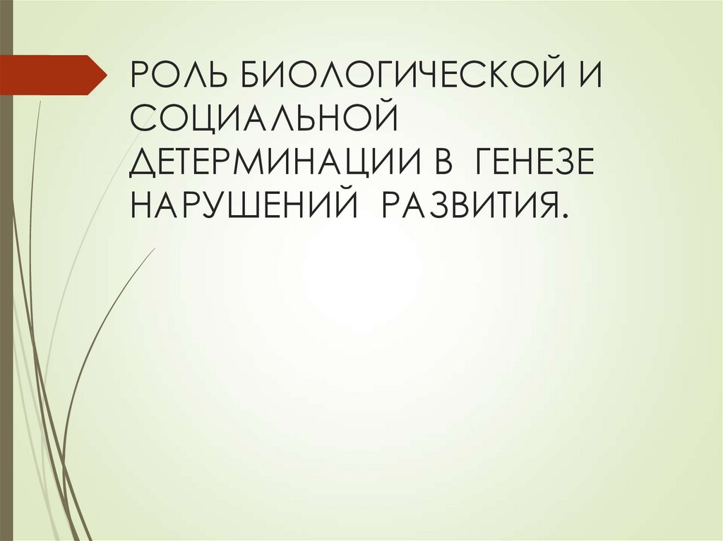 РОЛЬ БИОЛОГИЧЕСКОЙ И СОЦИАЛЬНОЙ ДЕТЕРМИНАЦИИ В ГЕНЕЗЕ НАРУШЕНИЙ РАЗВИТИЯ.
