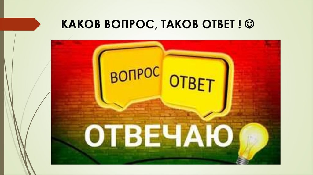 КАКОВ ВОПРОС, ТАКОВ ОТВЕТ ! 