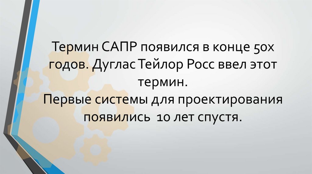 Термин САПР появился в конце 50х годов. Дуглас Тейлор Росс ввел этот термин. Первые системы для проектирования появились 10 лет