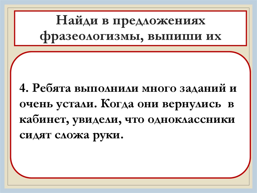Найди в предложениях фразеологизмы, выпиши их