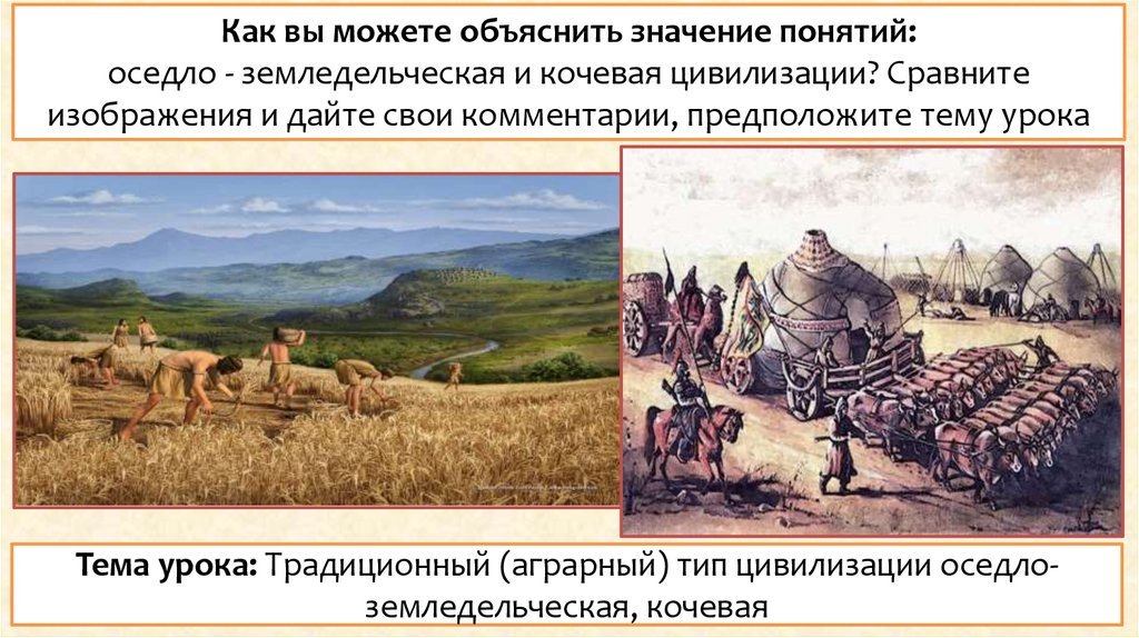 Как вы можете объяснить значение понятий: оседло - земледельческая и кочевая цивилизации? Сравните изображения и дайте свои