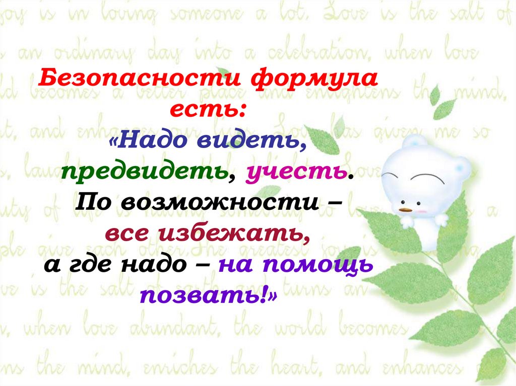Безопасности формула есть: «Надо видеть, предвидеть, учесть. По возможности – все избежать, а где надо – на помощь позвать!»