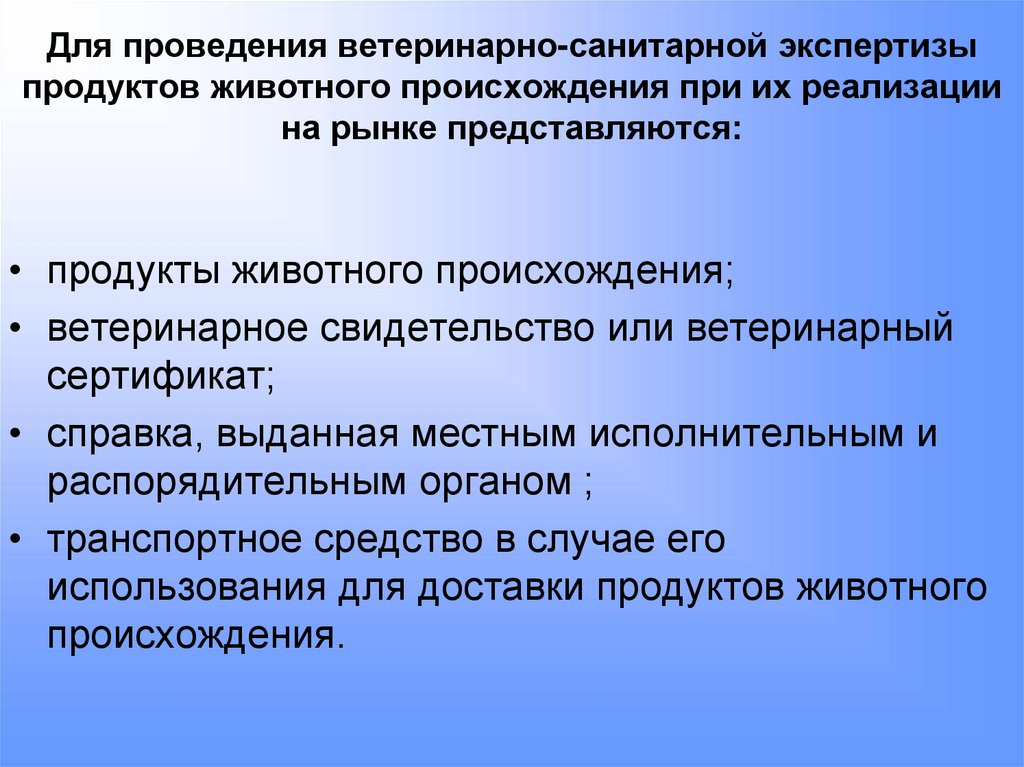 Для проведения ветеринарно-санитарной экспертизы продуктов животного происхождения при их реализации на рынке представляются: