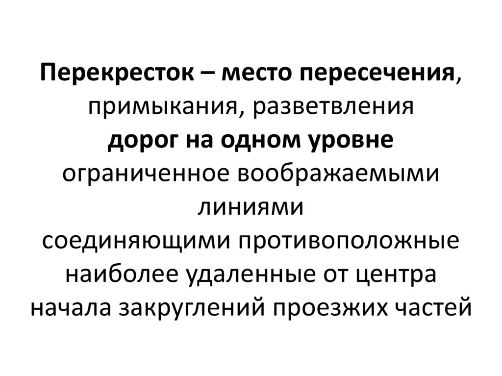 Перекресток – место пересечения, примыкания, разветвления дорог на одном уровне ограниченное воображаемыми линиями соединяющими