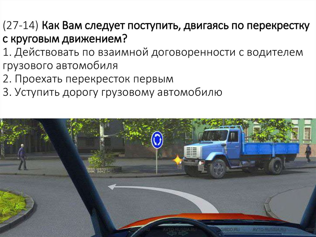 (27-14) Как Вам следует поступить, двигаясь по перекрестку с круговым движением? 1. Действовать по взаимной договоренности с