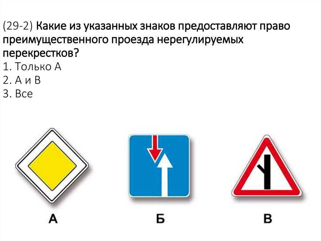 (29-2) Какие из указанных знаков предоставляют право преимущественного проезда нерегулируемых перекрестков? 1. Только А 2. А и