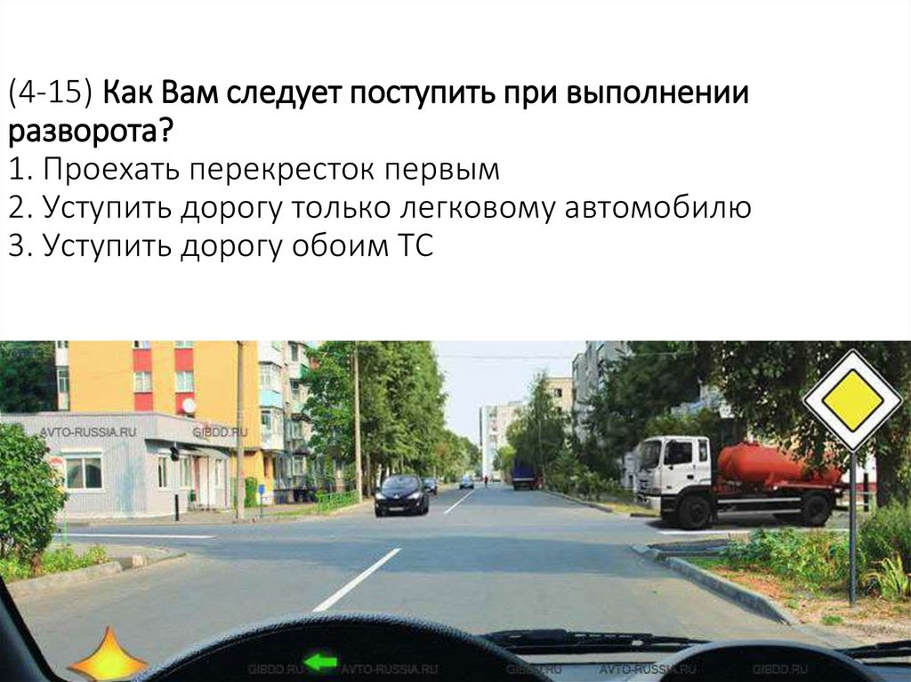 (4-15) Как Вам следует поступить при выполнении разворота? 1. Проехать перекресток первым 2. Уступить дорогу только легковому