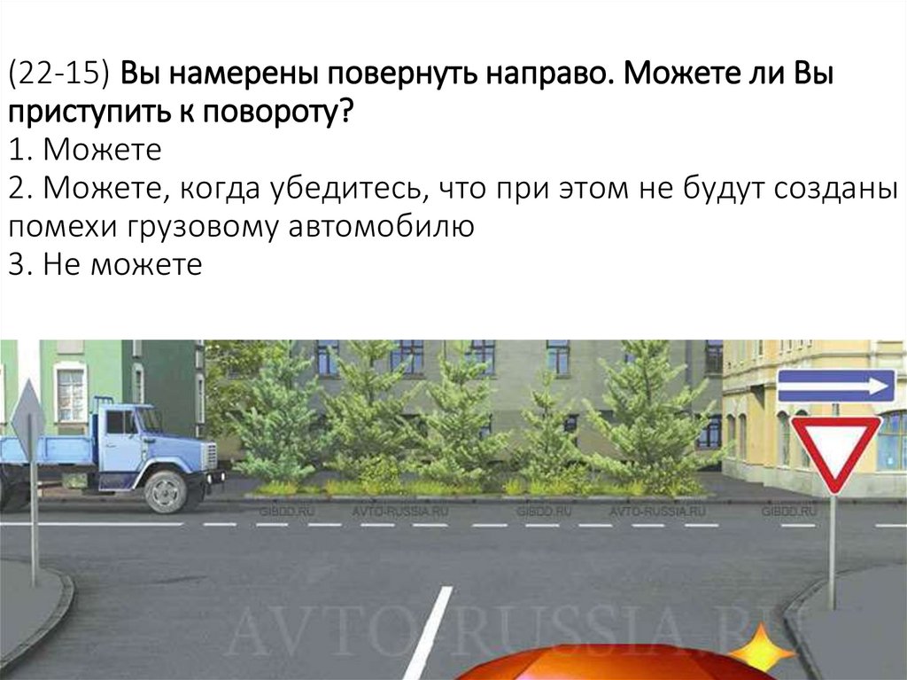 (22-15) Вы намерены повернуть направо. Можете ли Вы приступить к повороту? 1. Можете 2. Можете, когда убедитесь, что при этом