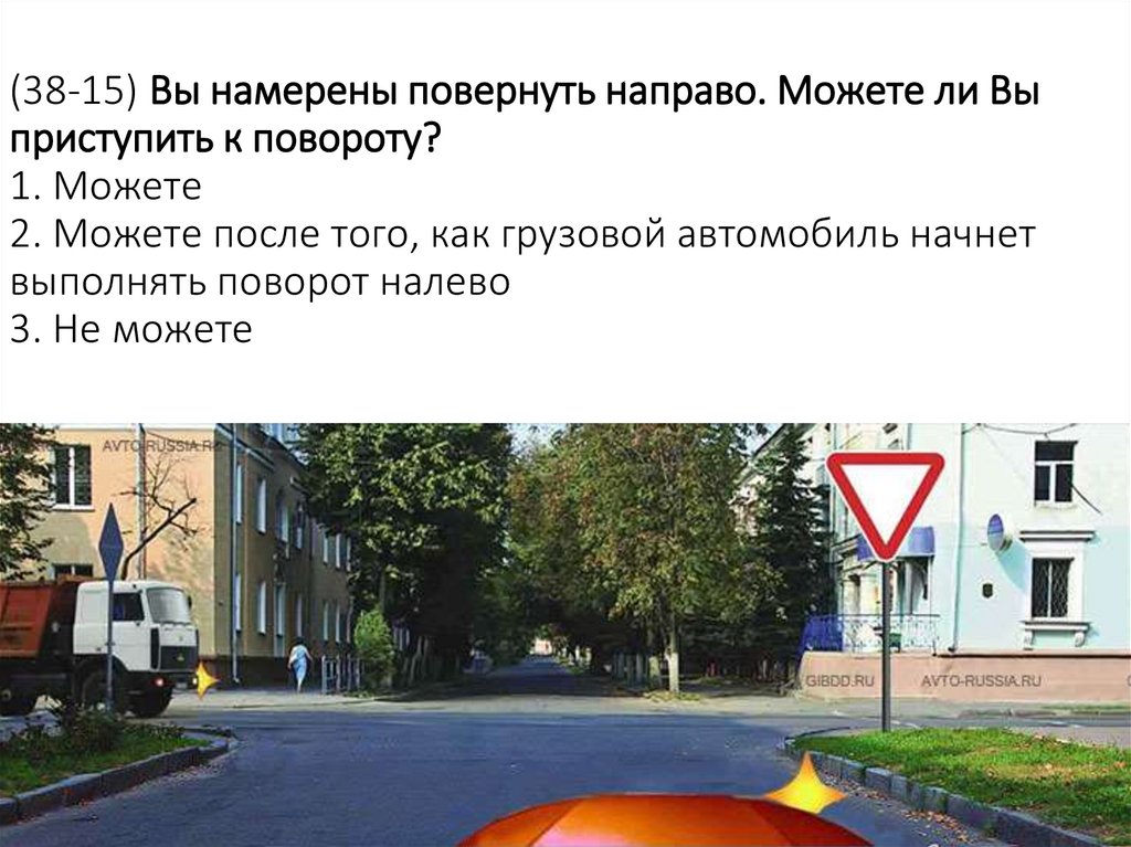 (38-15) Вы намерены повернуть направо. Можете ли Вы приступить к повороту? 1. Можете 2. Можете после того, как грузовой