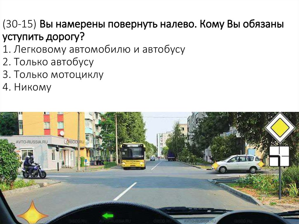 (30-15) Вы намерены повернуть налево. Кому Вы обязаны уступить дорогу? 1. Легковому автомобилю и автобусу 2. Только автобусу 3.